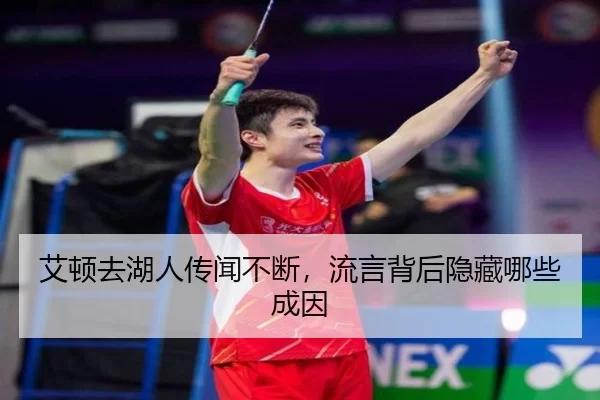艾顿去湖人传闻不断，流言背后隐藏哪些成因